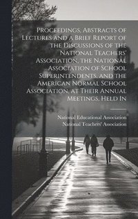bokomslag Proceedings, Abstracts of Lectures and a Brief Report of the Discussions of the National Teachers' Association, the National Association of School Superintendents, and the American Normal School As...
