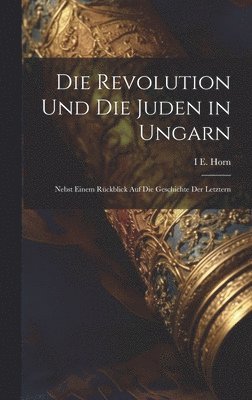 I E Horn, I. E. Horn, I E. Horn - Revolution Und Die Juden in Ungarn, Inbunden
