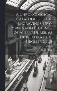 bokomslag Chronological Catalogue of the Engravings, Dry-Points and Etchings of Albert Dürer, As Exhibited at the Grolier Club