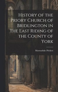 bokomslag History of the Priory Church of Bridlington in the East Riding of the County of York
