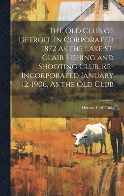 The Old Club of Detroit. in Corporated 1872 As the Lake St. Clair Fishing and Shooting Club, Re-Incorporated January 12, 1906, As the Old Club 1