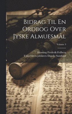 Henning Frederik Feilberg, Universitets-Jubilæets Danske Samfund - Bidrag Til En Ordbog Over Jyske Almuesmål; Volume 3, Inbunden