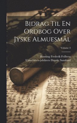 Bidrag Til En Ordbog Over Jyske Almuesml; Volume 3 1