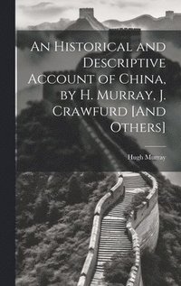 bokomslag An Historical and Descriptive Account of China, by H. Murray, J. Crawfurd [And Others]