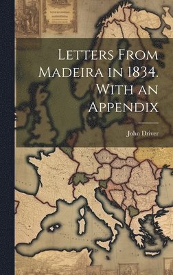 Letters From Madeira in 1834. With an Appendix 1