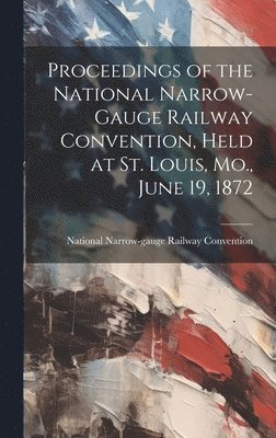 bokomslag Proceedings of the National Narrow-Gauge Railway Convention, Held at St. Louis, Mo., June 19, 1872