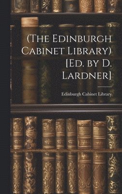 (The Edinburgh Cabinet Library) [Ed. by D. Lardner] 1
