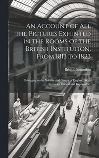 bokomslag Account of All the Pictures Exhibited in the Rooms of the British Institution, From 1813 to 1823
