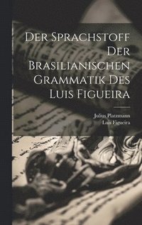bokomslag Der Sprachstoff Der Brasilianischen Grammatik Des Luis Figueira