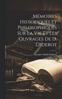 bokomslag Mmoires Historiques Et Philosophiques Sur La Vie Et Les Ouvrages De D. Diderot