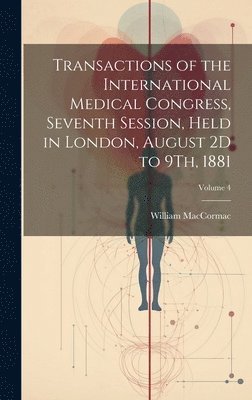 Transactions of the International Medical Congress, Seventh Session, Held in London, August 2D to 9Th, 1881; Volume 4
