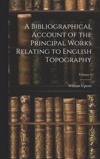 bokomslag A Bibliographical Account of the Principal Works Relating to English Topography; Volume 1