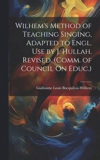 bokomslag Wilhem's Method of Teaching Singing, Adapted to Engl. Use by J. Hullah. Revised. (Comm. of Council On Educ.)