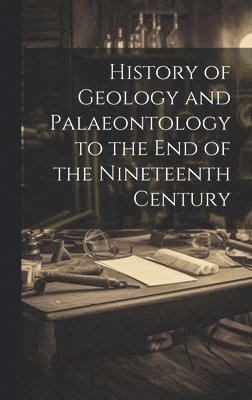 History of Geology and Palaeontology to the End of the Nineteenth Century 1