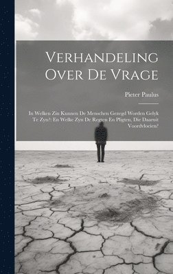 bokomslag Verhandeling Over De Vrage: In Welken Zin Kunnen De Menschen Gezegd Worden Gelyk Te Zyn?: En Welke Zyn De Regten En Pligten, Die Daaruit Voordvloeien?