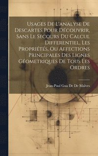 bokomslag Usages De L'analyse De Descartes Pour Dcouvrir, Sans Le Secours Du Calcul Differentiel, Les Proprits, Ou Affections Principales Des Lignes Gometriques De Tous Les Ordres