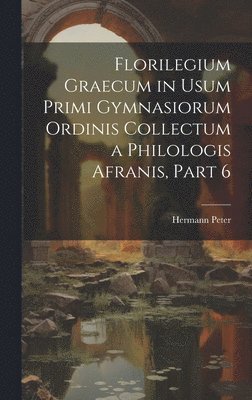 Florilegium Graecum in Usum Primi Gymnasiorum Ordinis Collectum a Philologis Afranis, Part 6 1