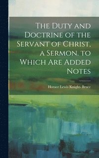 bokomslag The Duty and Doctrine of the Servant of Christ, a Sermon. to Which Are Added Notes