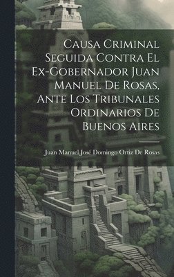 bokomslag Causa Criminal Seguida Contra El Ex-Gobernador Juan Manuel De Rosas, Ante Los Tribunales Ordinarios De Buenos Aires