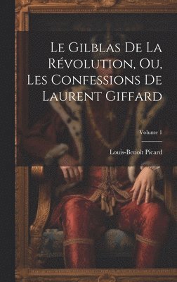 Le Gilblas De La Rvolution, Ou, Les Confessions De Laurent Giffard; Volume 1 1
