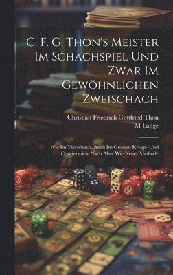 C. F. G. Thon's Meister Im Schachspiel Und Zwar Im Gewhnlichen Zweischach 1