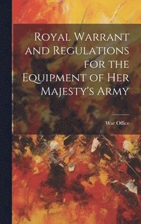 bokomslag Royal Warrant and Regulations for the Equipment of Her Majesty's Army