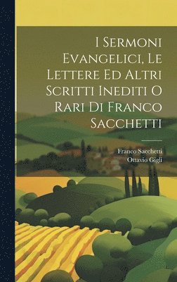 I Sermoni Evangelici, Le Lettere Ed Altri Scritti Inediti O Rari Di Franco Sacchetti 1