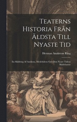 Herman Anakreon Ring - Teaterns Historia Från Äldsta Till Nyaste Tid, Inbunden