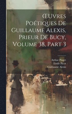 OEuvres Potiques De Guillaume Alexis, Prieur De Bucy, Volume 38, part 3 1
