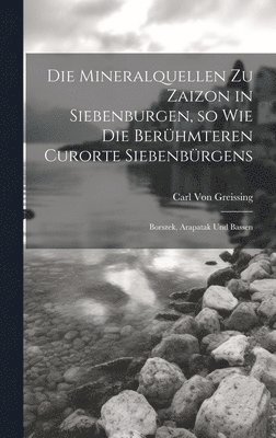 bokomslag Die Mineralquellen zu Zaizon in Siebenburgen, so wie die Berhmteren Curorte Siebenbrgens