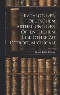 bokomslag Katalog Der Deutschen Abtheilung Der ffentlichen Bibliothek Zu Detroit, Michigan