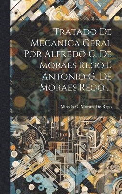 Alfredo C Moraes De Rego, Alfredo C. Moraes De Rego - Tratado De Mecanica Geral Por Alfredo C. De Moraes Rego E Antonio G. De Moraes Rego ..., Inbunden