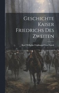 bokomslag Geschichte Kaiser Friedrichs Des Zweiten