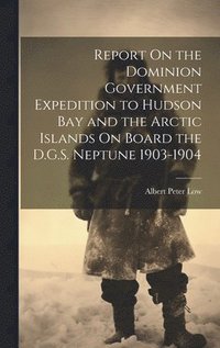 bokomslag Report On the Dominion Government Expedition to Hudson Bay and the Arctic Islands On Board the D.G.S. Neptune 1903-1904