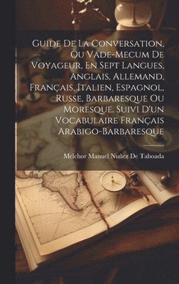 bokomslag Guide De La Conversation, Ou Vade-Mecum De Voyageur, En Sept Langues, Anglais, Allemand, Franais, Italien, Espagnol, Russe, Barbaresque Ou Moresque. Suivi D'un Vocabulaire Franais