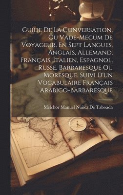 Melchor Manuel Nuñez de Taboada, Melchor Manuel Nuñez, De Taboada - Guide De La Conversation, Ou Vade-Mecum De Voyageur, En Sept Langues, Anglais, Allemand, Français, Italien, Espagnol, Russe, Barbaresque Ou Moresque. Suivi D'un Vocabulaire Français Arabigo-Barbaresque, Inbunden