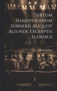bokomslag Sertum Shaksperianum Subnexis Aliquot Aliunde Excerptis Floribus