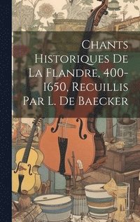 bokomslag Chants Historiques De La Flandre, 400-1650, Recuillis Par L. De Baecker