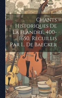 Chants Historiques De La Flandre, 400-1650, Recuillis Par L. De Baecker 1