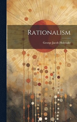 George Jacob Holyoake - Rationalism, Inbunden