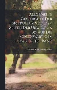 bokomslag Allgemeine Geschichte der Obstkultur von den Zeiten der Urwelt an bis auf die gegenwrtigen herab, Erster Band