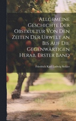 bokomslag Allgemeine Geschichte der Obstkultur von den Zeiten der Urwelt an bis auf die gegenwrtigen herab, Erster Band