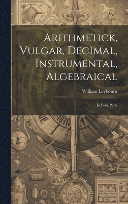 William Leybourn - Arithmetick, Vulgar, Decimal, Instrumental, Algebraical, Inbunden
