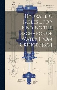 bokomslag Hydraulic Tables ... for Finding the Discharge of Water From Orifices [&c.]