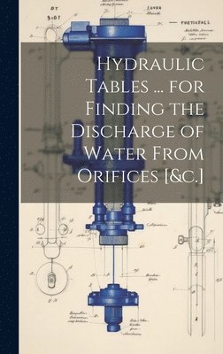 Hydraulic Tables ... for Finding the Discharge of Water From Orifices [&c.] 1