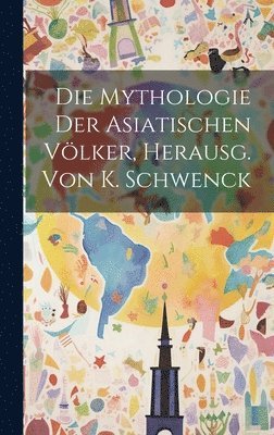 Die Mythologie der asiatischen Vlker, Herausg. von K. Schwenck 1