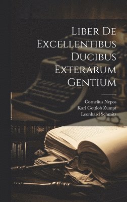 Karl Gottlob Zumpt, Leonhard Schmitz, Cornelius Nepos - Liber De Excellentibus Ducibus Exterarum Gentium, Inbunden