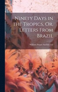 bokomslag Ninety Days in the Tropics, Or, Letters From Brazil