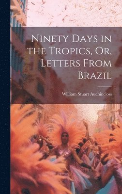 Ninety Days in the Tropics, Or, Letters From Brazil 1