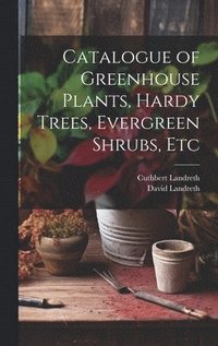 bokomslag Catalogue of Greenhouse Plants, Hardy Trees, Evergreen Shrubs, Etc